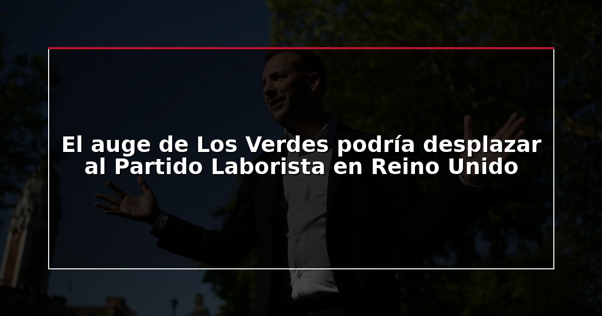 El auge de Los Verdes podría desplazar al Partido Laborista en Reino Unido