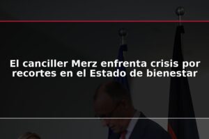 El canciller Merz enfrenta crisis por recortes en el Estado de bienestar