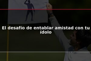 El desafío de entablar amistad con tu ídolo