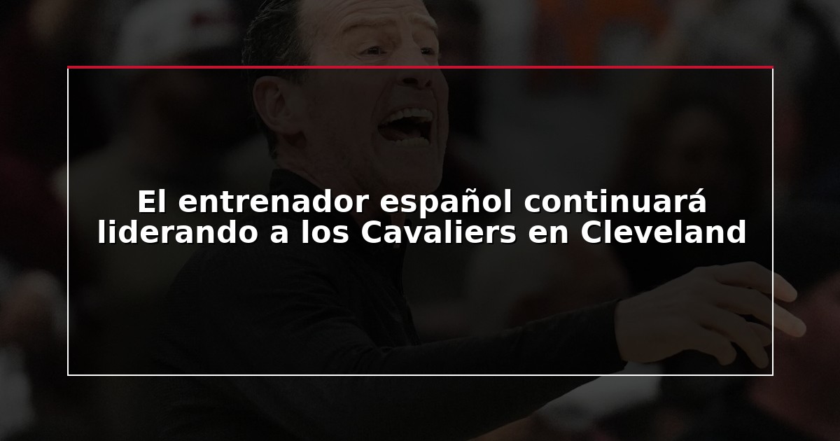 El entrenador español continuará liderando a los Cavaliers en Cleveland