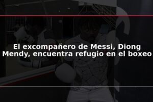 El excompañero de Messi, Diong Mendy, encuentra refugio en el boxeo