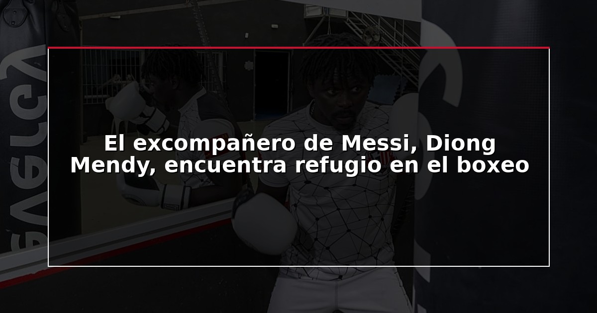 El excompañero de Messi, Diong Mendy, encuentra refugio en el boxeo