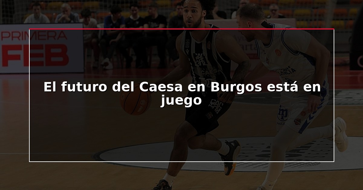El futuro del Caesa en Burgos está en juego