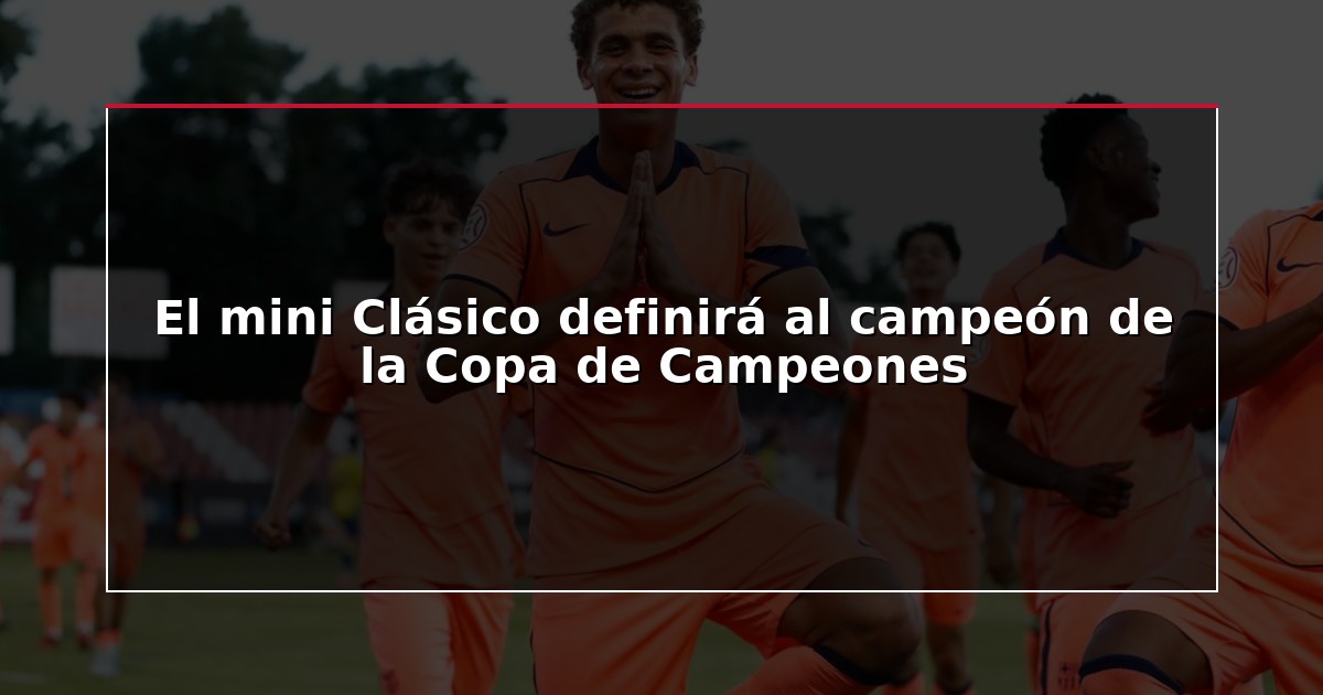 El mini Clásico definirá al campeón de la Copa de Campeones
