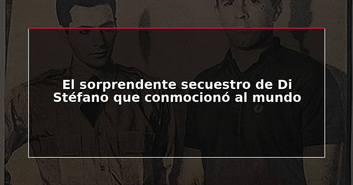 El sorprendente secuestro de Di Stéfano que conmocionó al mundo