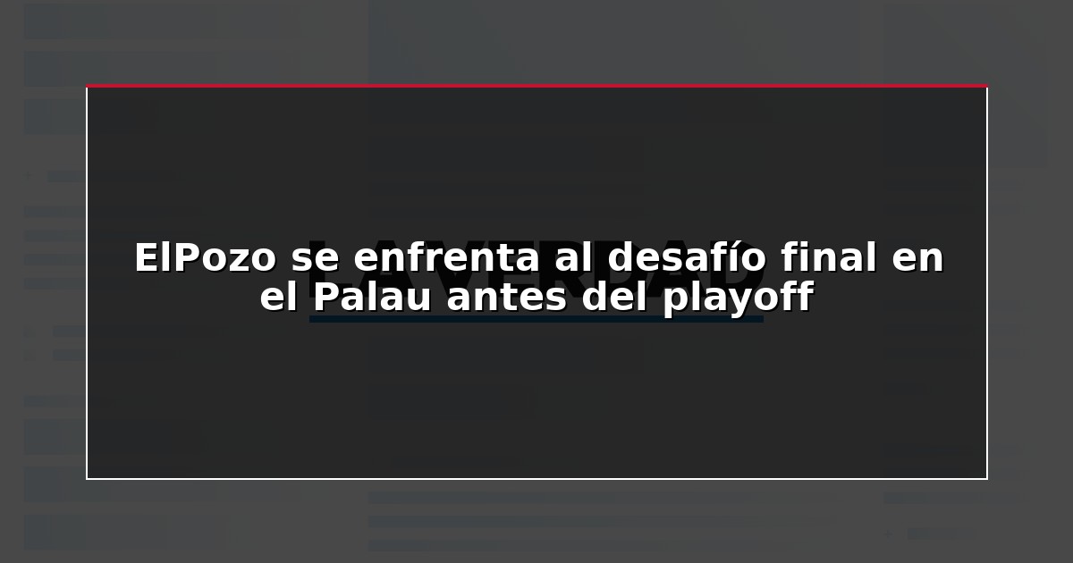 ElPozo se enfrenta al desafío final en el Palau antes del playoff