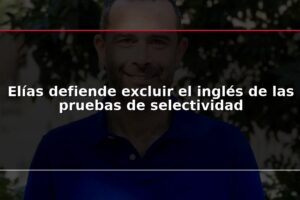 Elías defiende excluir el inglés de las pruebas de selectividad