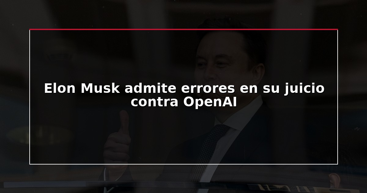 Elon Musk admite errores en su juicio contra OpenAI