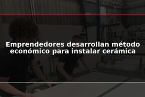 Emprendedores desarrollan método económico para instalar cerámica