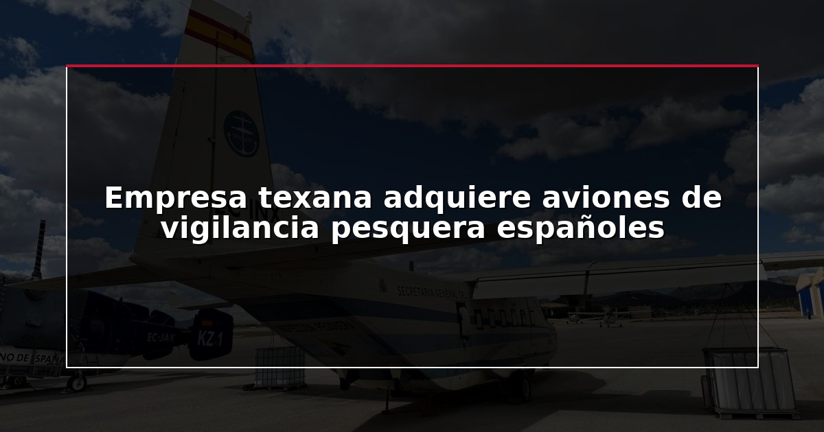 Empresa texana adquiere aviones de vigilancia pesquera españoles