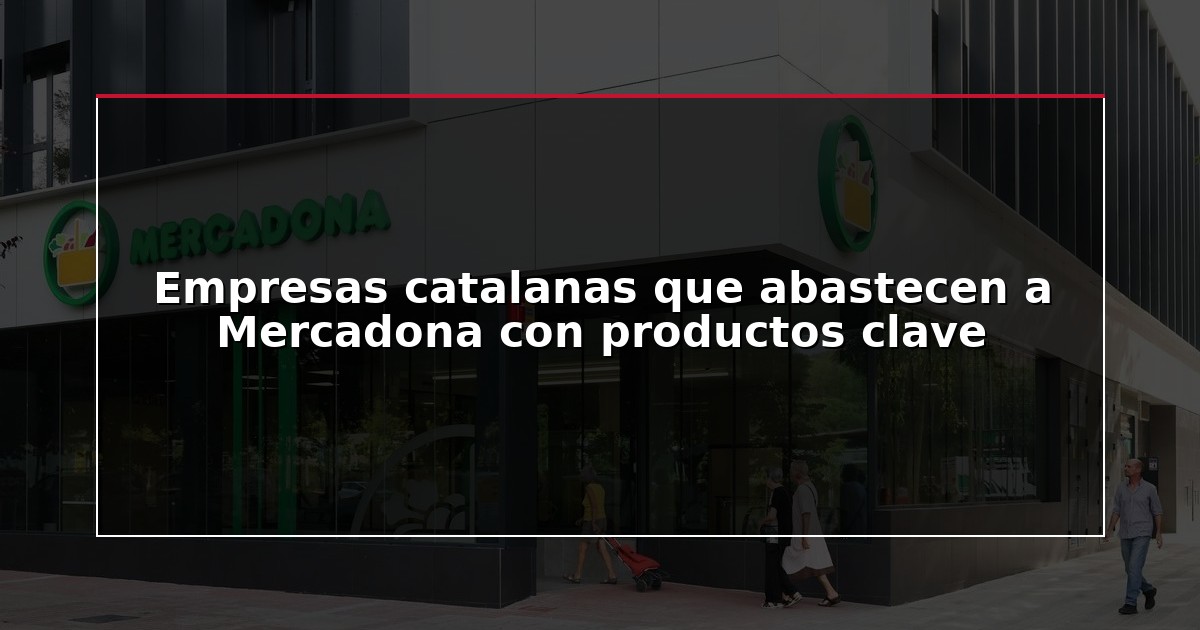 Empresas catalanas que abastecen a Mercadona con productos clave