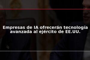 Empresas de IA ofrecerán tecnología avanzada al ejército de EE.UU.