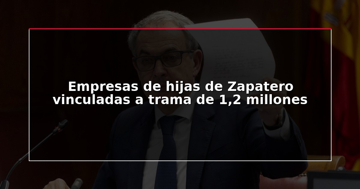 Empresas de hijas de Zapatero vinculadas a trama de 1,2 millones