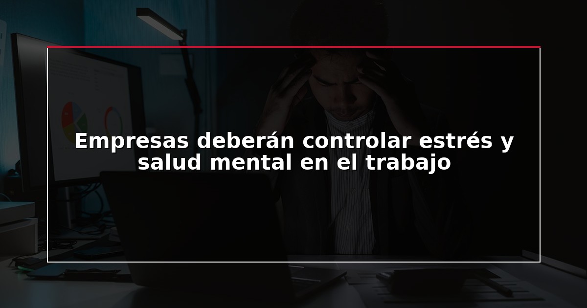 Empresas deberán controlar estrés y salud mental en el trabajo
