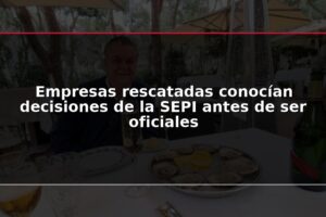 Empresas rescatadas conocían decisiones de la SEPI antes de ser oficiales