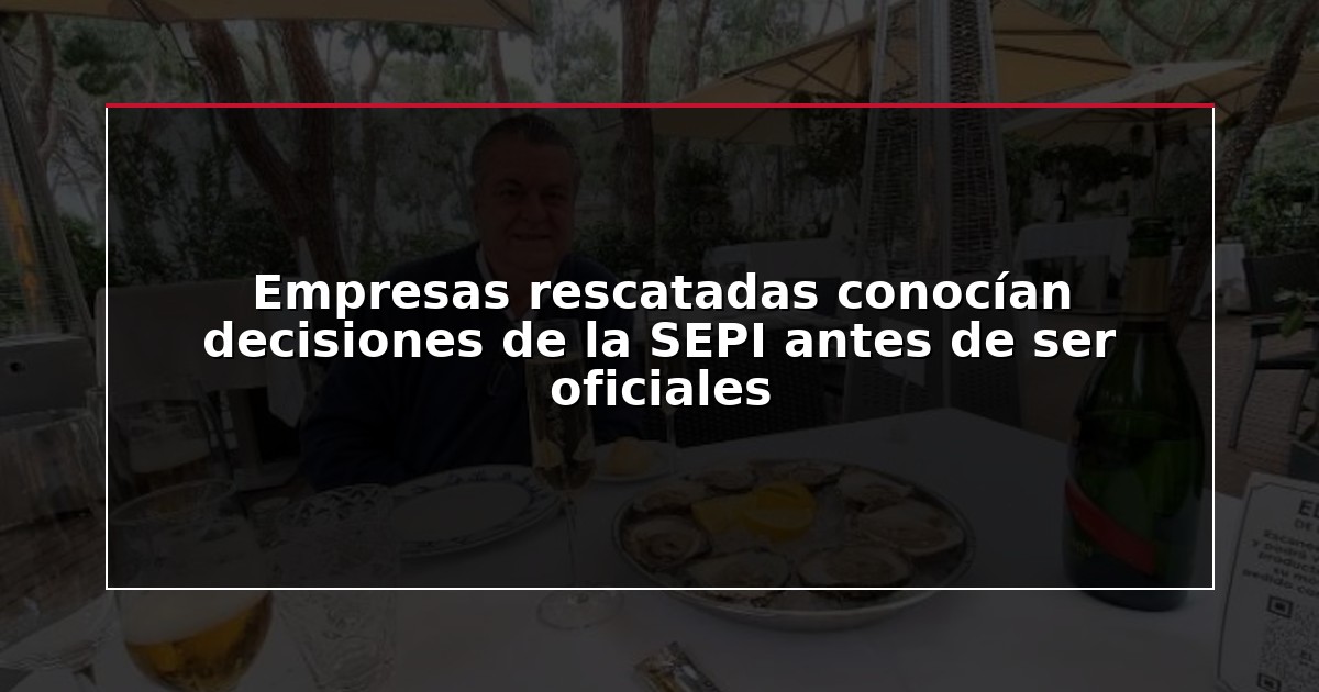 Empresas rescatadas conocían decisiones de la SEPI antes de ser oficiales