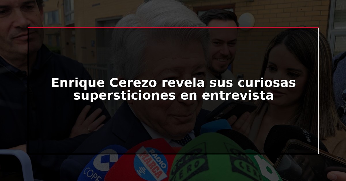 Enrique Cerezo revela sus curiosas supersticiones en entrevista