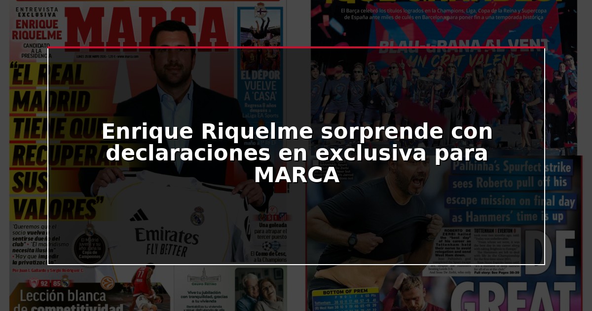 Enrique Riquelme sorprende con declaraciones en exclusiva para MARCA