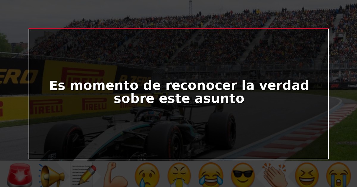 Es momento de reconocer la verdad sobre este asunto