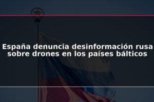 España denuncia desinformación rusa sobre drones en los países bálticos