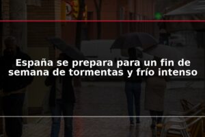 España se prepara para un fin de semana de tormentas y frío intenso