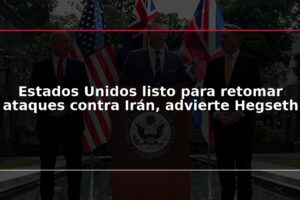 Estados Unidos listo para retomar ataques contra Irán, advierte Hegseth