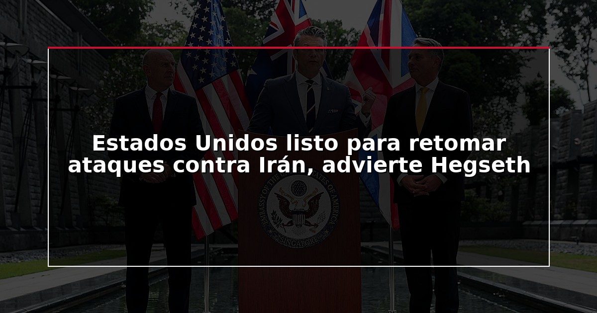 Estados Unidos listo para retomar ataques contra Irán, advierte Hegseth