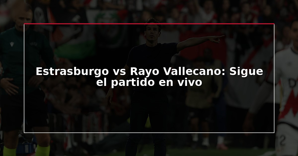 Estrasburgo vs Rayo Vallecano: Sigue el partido en vivo