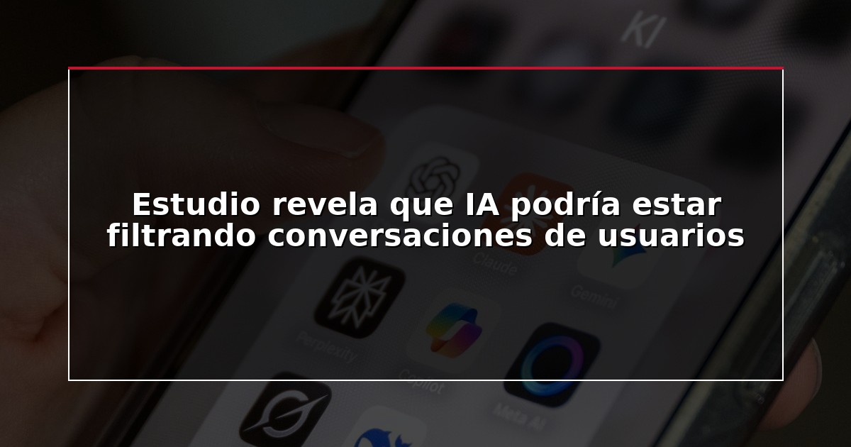 Estudio revela que IA podría estar filtrando conversaciones de usuarios