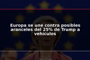 Europa se une contra posibles aranceles del 25% de Trump a vehículos
