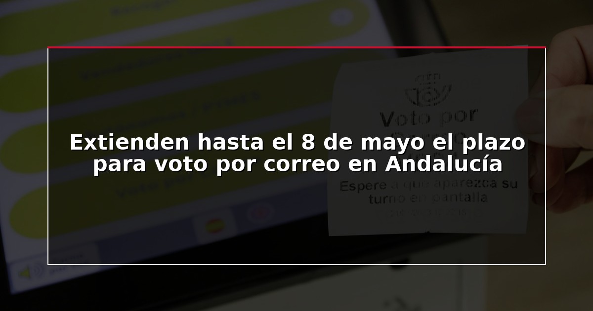 Extienden hasta el 8 de mayo el plazo para voto por correo en Andalucía