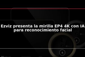 Ezviz presenta la mirilla EP4 4K con IA para reconocimiento facial