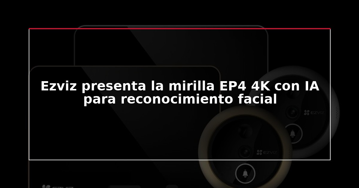 Ezviz presenta la mirilla EP4 4K con IA para reconocimiento facial