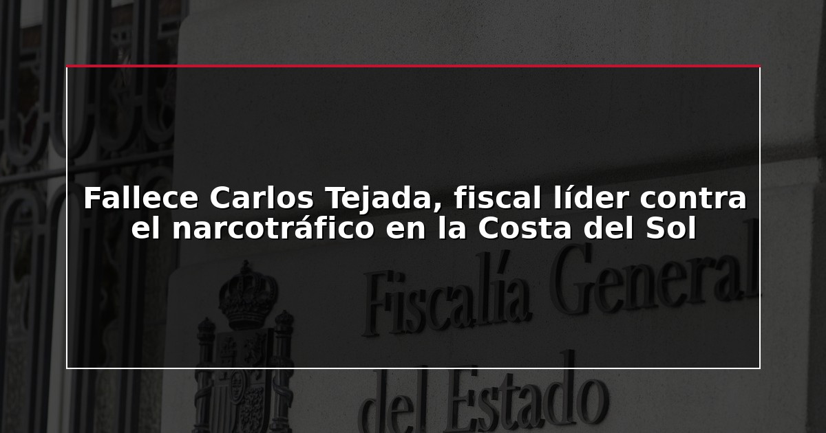 Fallece Carlos Tejada, fiscal líder contra el narcotráfico en la Costa del Sol