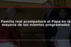 Familia real acompañará al Papa en la mayoría de los eventos programados