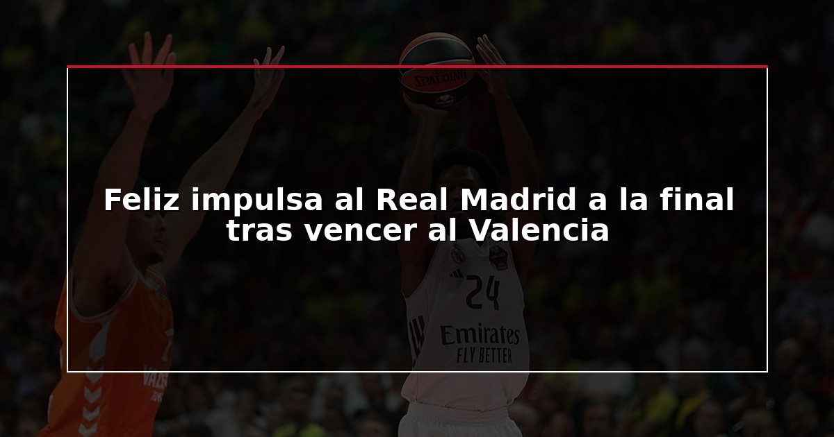Feliz impulsa al Real Madrid a la final tras vencer al Valencia
