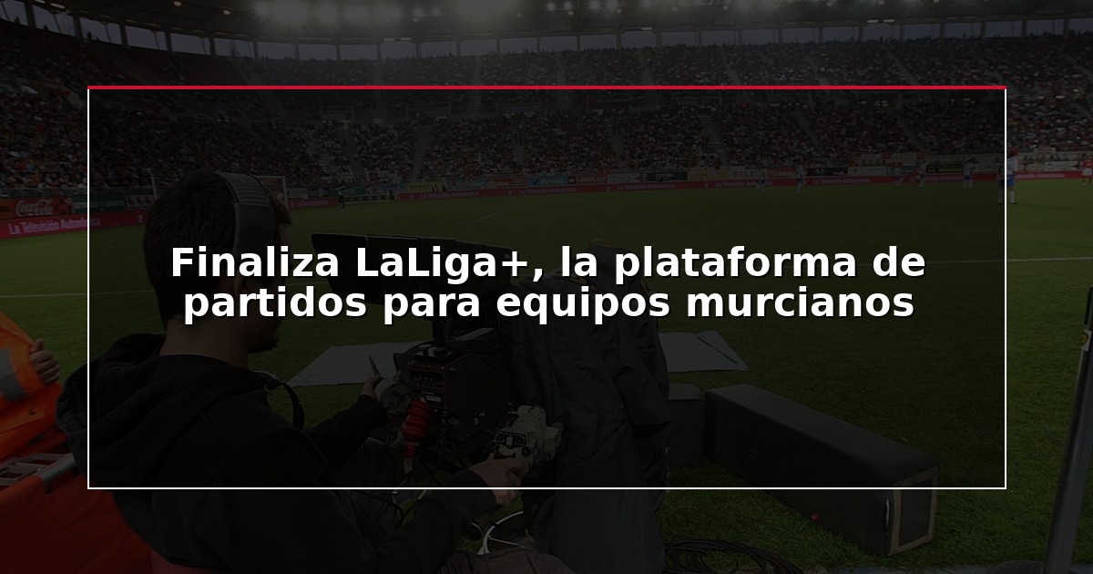 Finaliza LaLiga+, la plataforma de partidos para equipos murcianos
