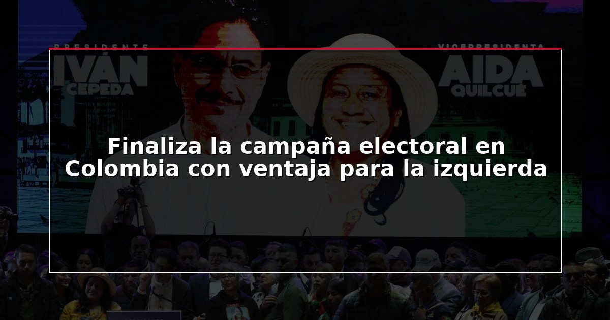Finaliza la campaña electoral en Colombia con ventaja para la izquierda