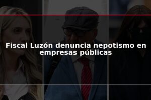 Fiscal Luzón denuncia nepotismo en empresas públicas