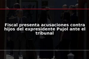 Fiscal presenta acusaciones contra hijos del expresidente Pujol ante el tribunal
