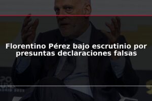 Florentino Pérez bajo escrutinio por presuntas declaraciones falsas