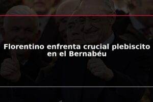 Florentino enfrenta crucial plebiscito en el Bernabéu