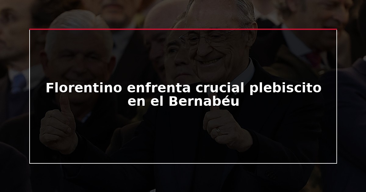 Florentino enfrenta crucial plebiscito en el Bernabéu