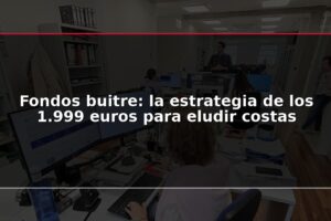 Fondos buitre: la estrategia de los 1.999 euros para eludir costas