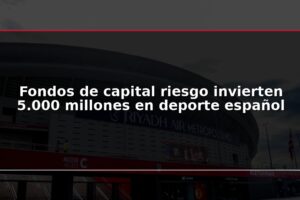 Fondos de capital riesgo invierten 5.000 millones en deporte español