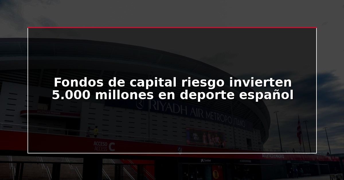 Fondos de capital riesgo invierten 5.000 millones en deporte español