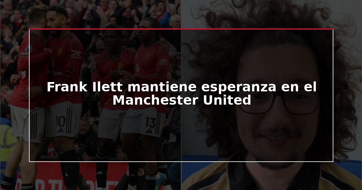 Frank Ilett mantiene esperanza en el Manchester United