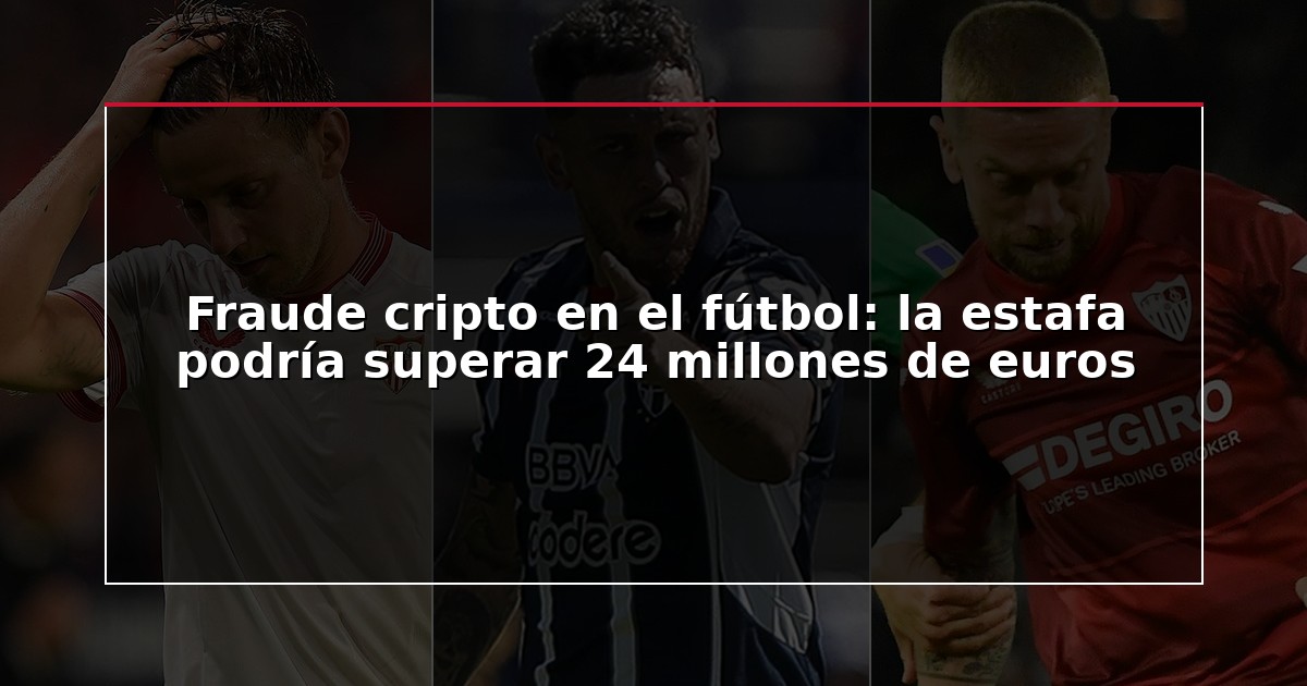 Fraude cripto en el fútbol: la estafa podría superar 24 millones de euros