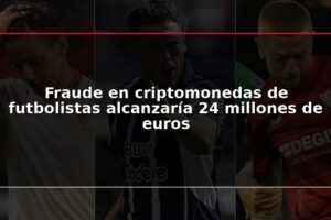 Fraude en criptomonedas de futbolistas alcanzaría 24 millones de euros