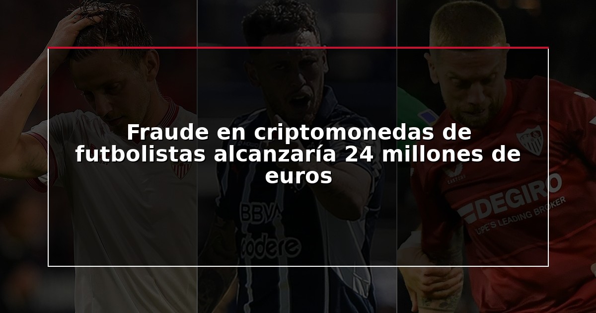 Fraude en criptomonedas de futbolistas alcanzaría 24 millones de euros